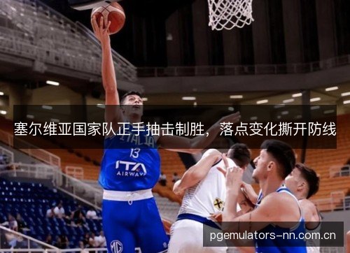 塞尔维亚国家队正手抽击制胜，落点变化撕开防线